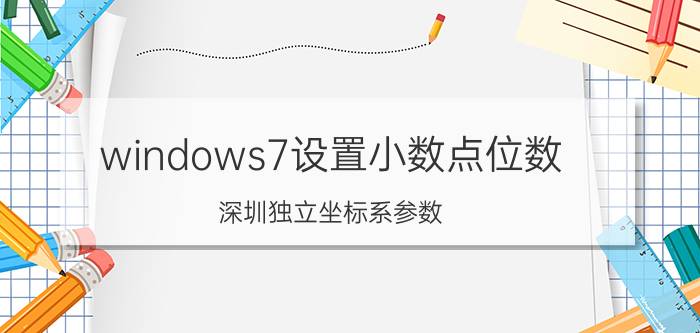 windows7设置小数点位数 深圳独立坐标系参数？